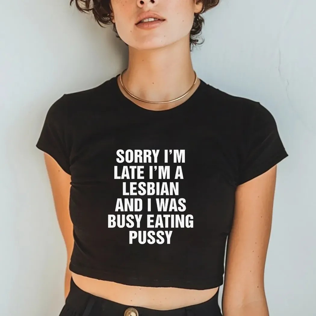 Sorry I'm Late I'm A Lesbian And I Was Busy Eating Pussy Shirt
