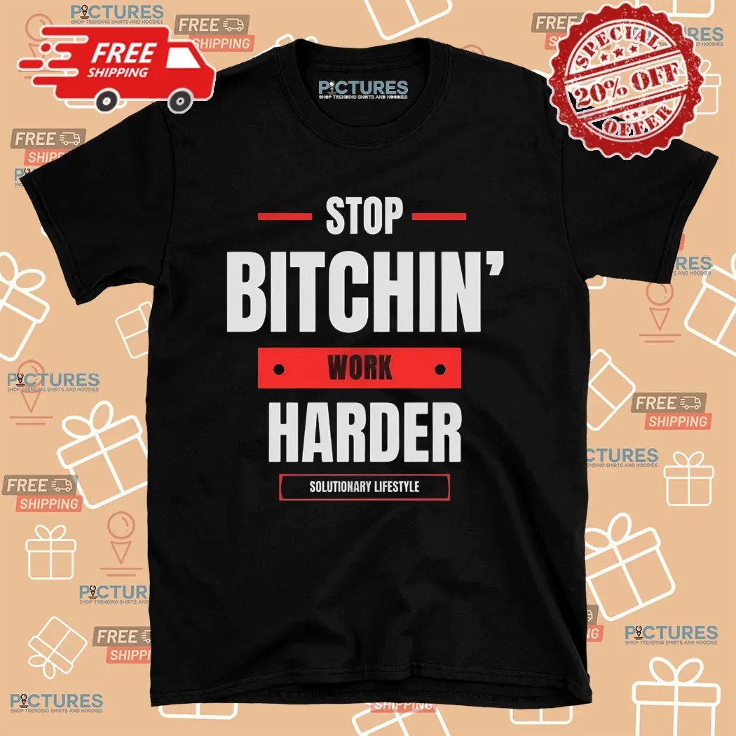 Stop Bitchin' Work Harder Solutionary Lifestyle T Shirt