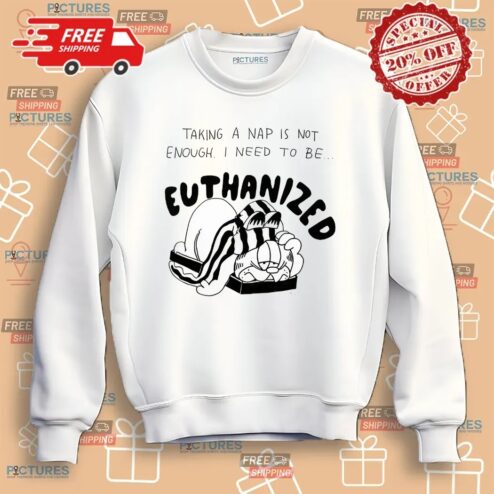 Taking A Nap Is Not Enough I Need To Be Euthanized Shirt