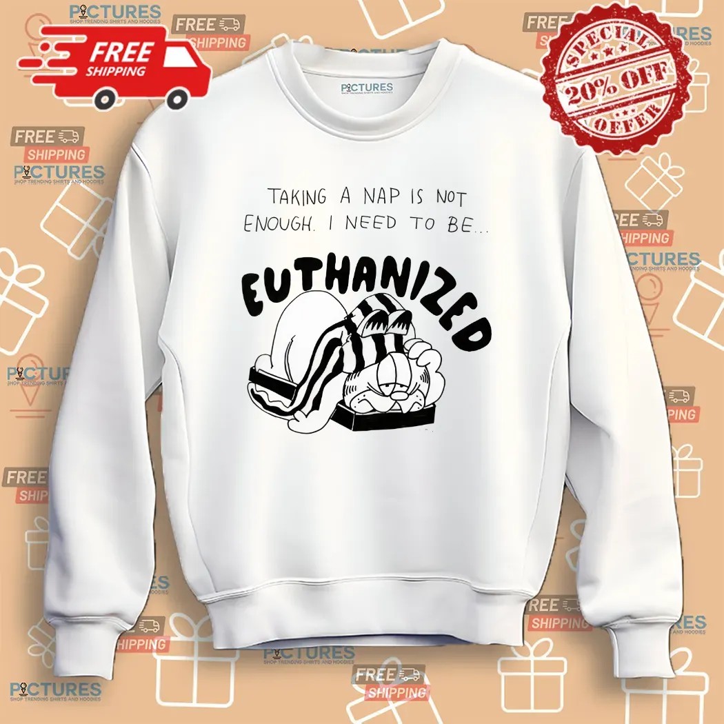 Taking A Nap Is Not Enough I Need To Be Euthanized Shirt