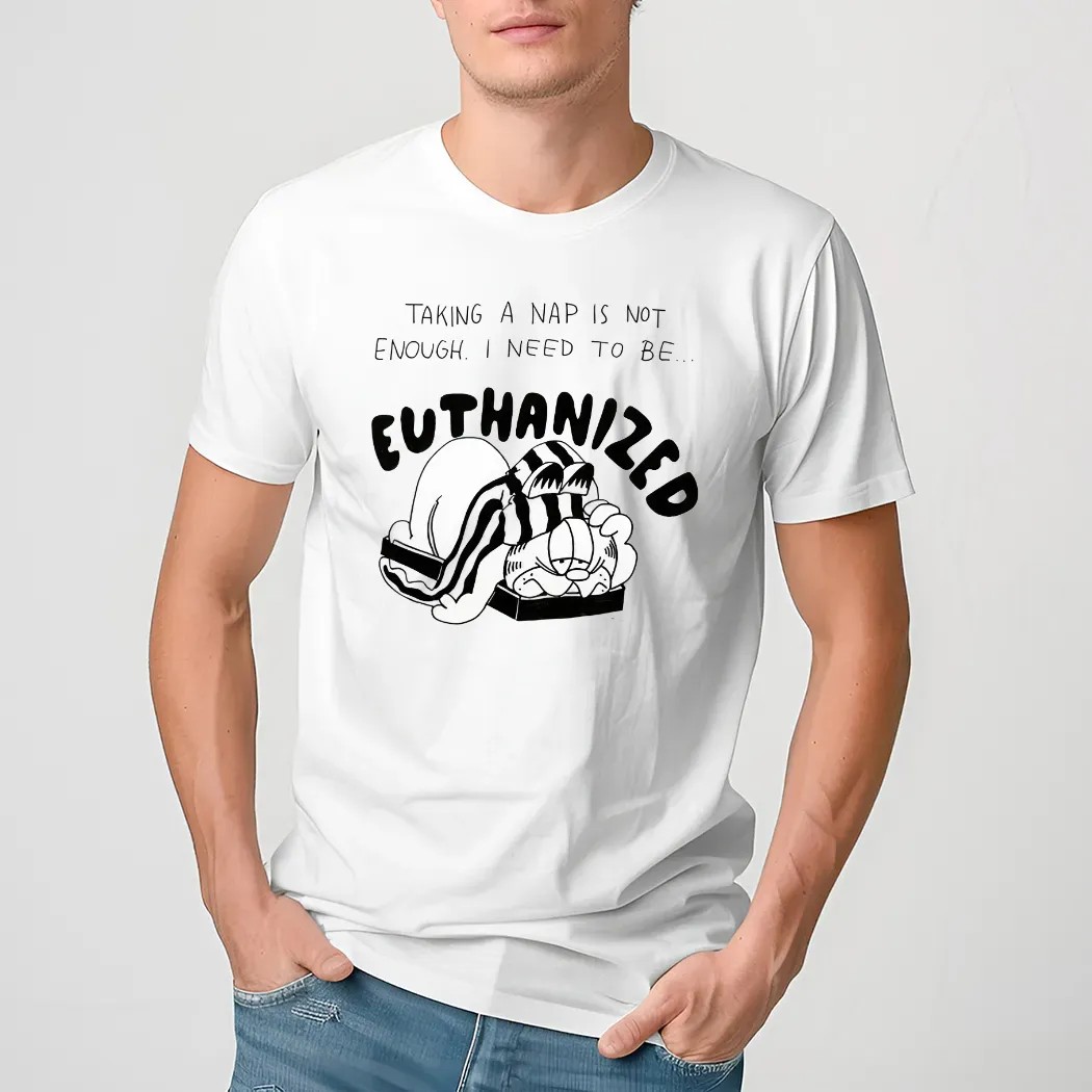 Taking A Nap Is Not Enough I Need To Be Euthanized Shirt