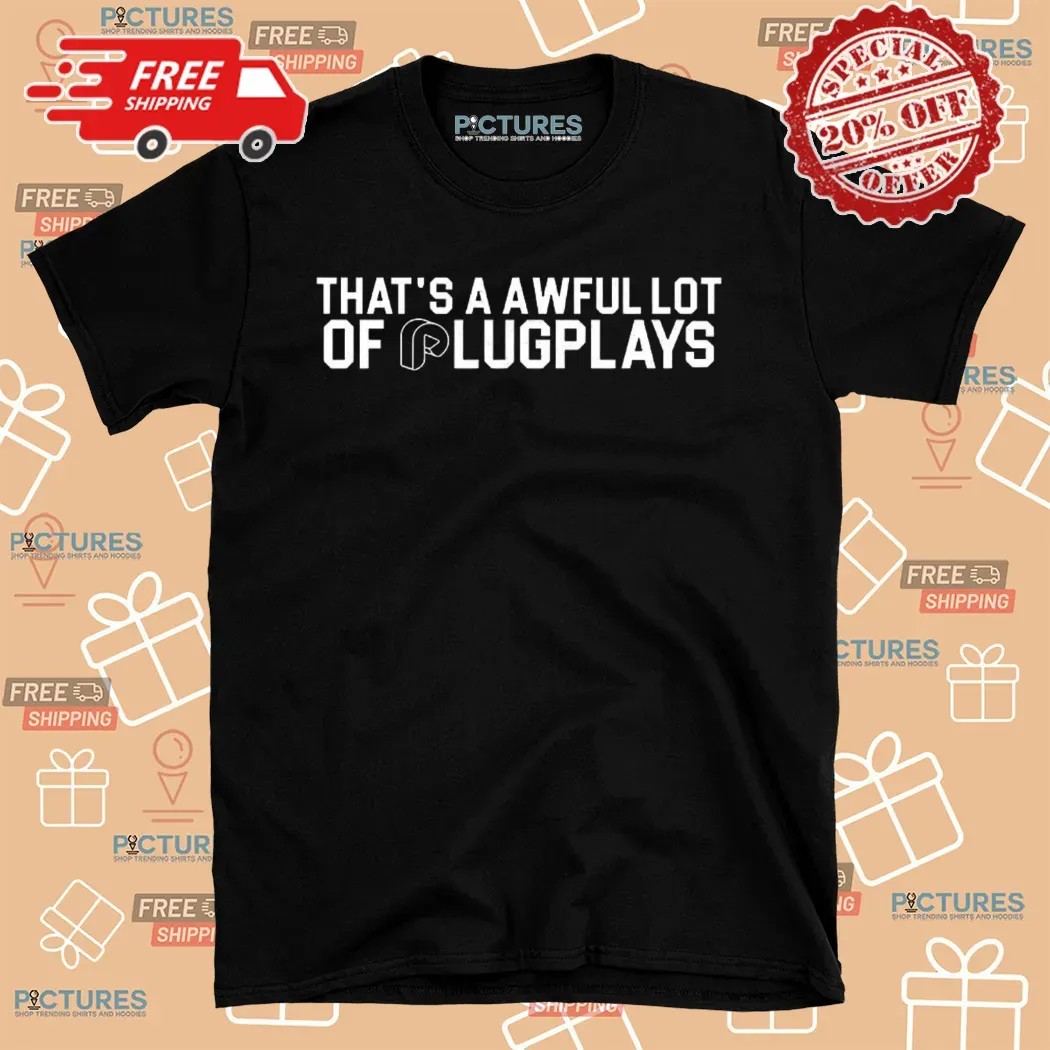 That’s A Awful Lot Of Plugplays Shirt