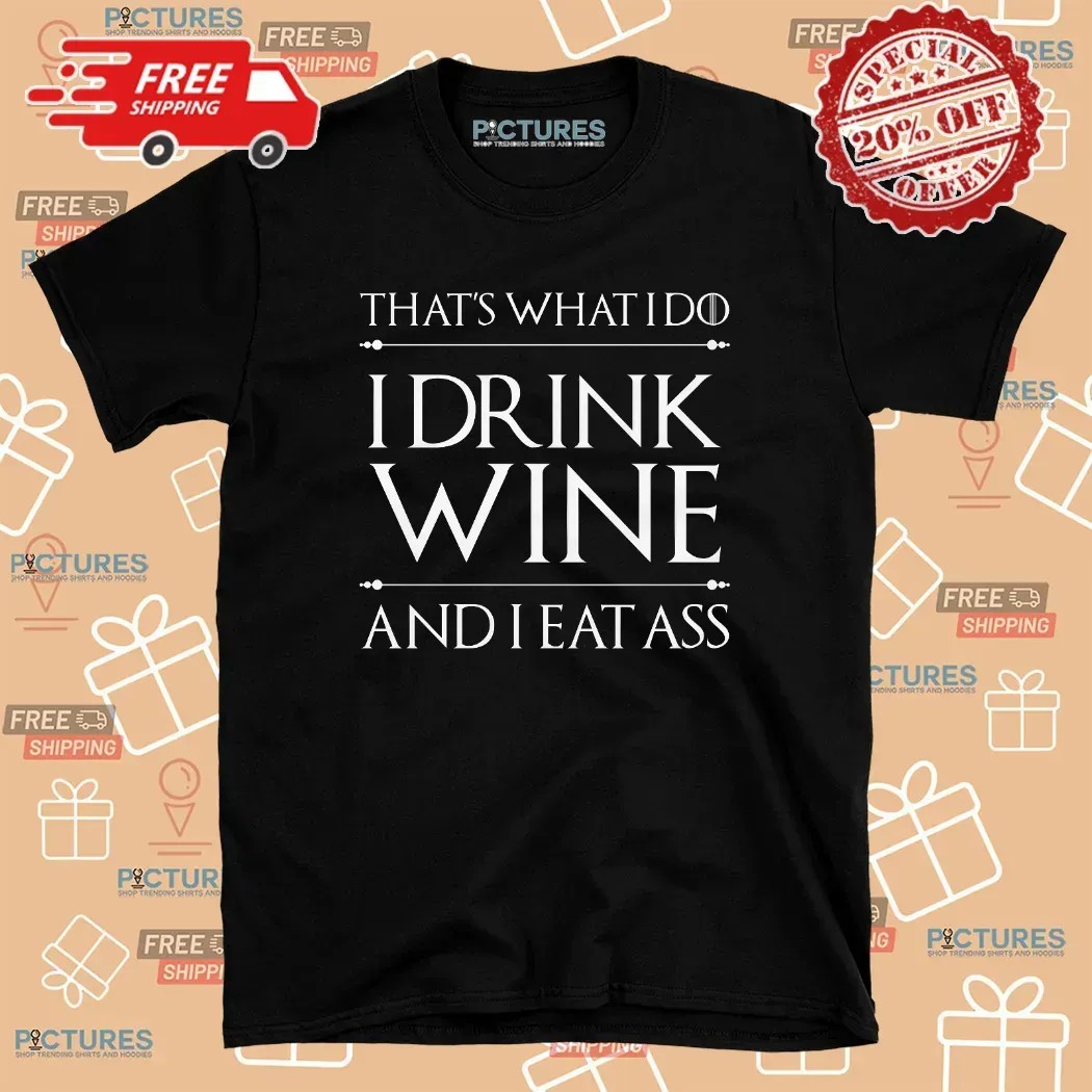 That's What I Do I Drink Wine And I Eat Ass T Shirt That's What I Do I Drink Wine And I Eat Ass T Shirt