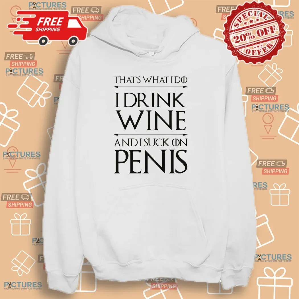 That's What I Do I Drink Wine And I Suck On Penis T Shirt That's What I Do I Drink Wine And I Suck On Penis T Shirt