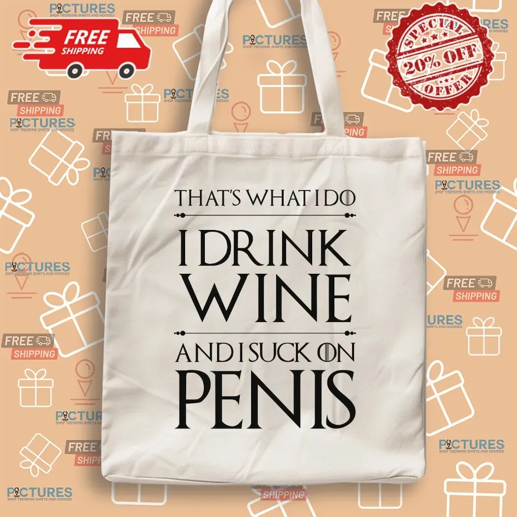That's What I Do I Drink Wine And I Suck On Penis T Shirt That's What I Do I Drink Wine And I Suck On Penis T Shirt