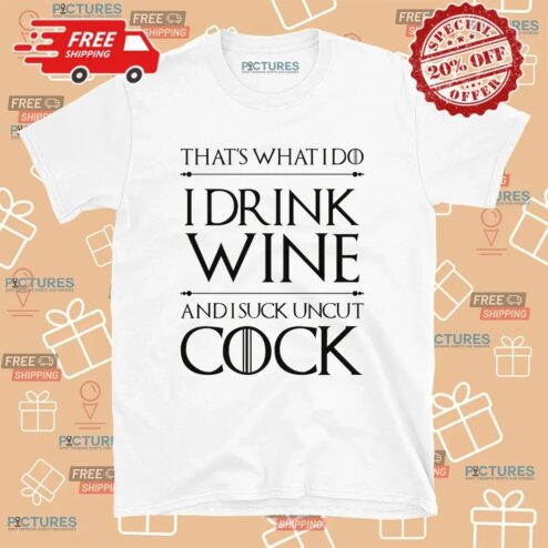That’s What I Do I Drink Wine And I Suck Uncut Cock T Shirt