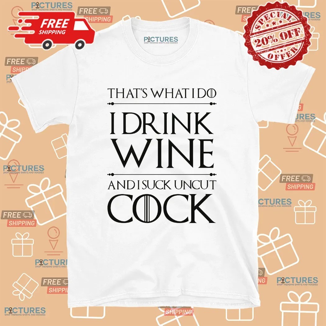 That’s What I Do I Drink Wine And I Suck Uncut Cock T Shirt