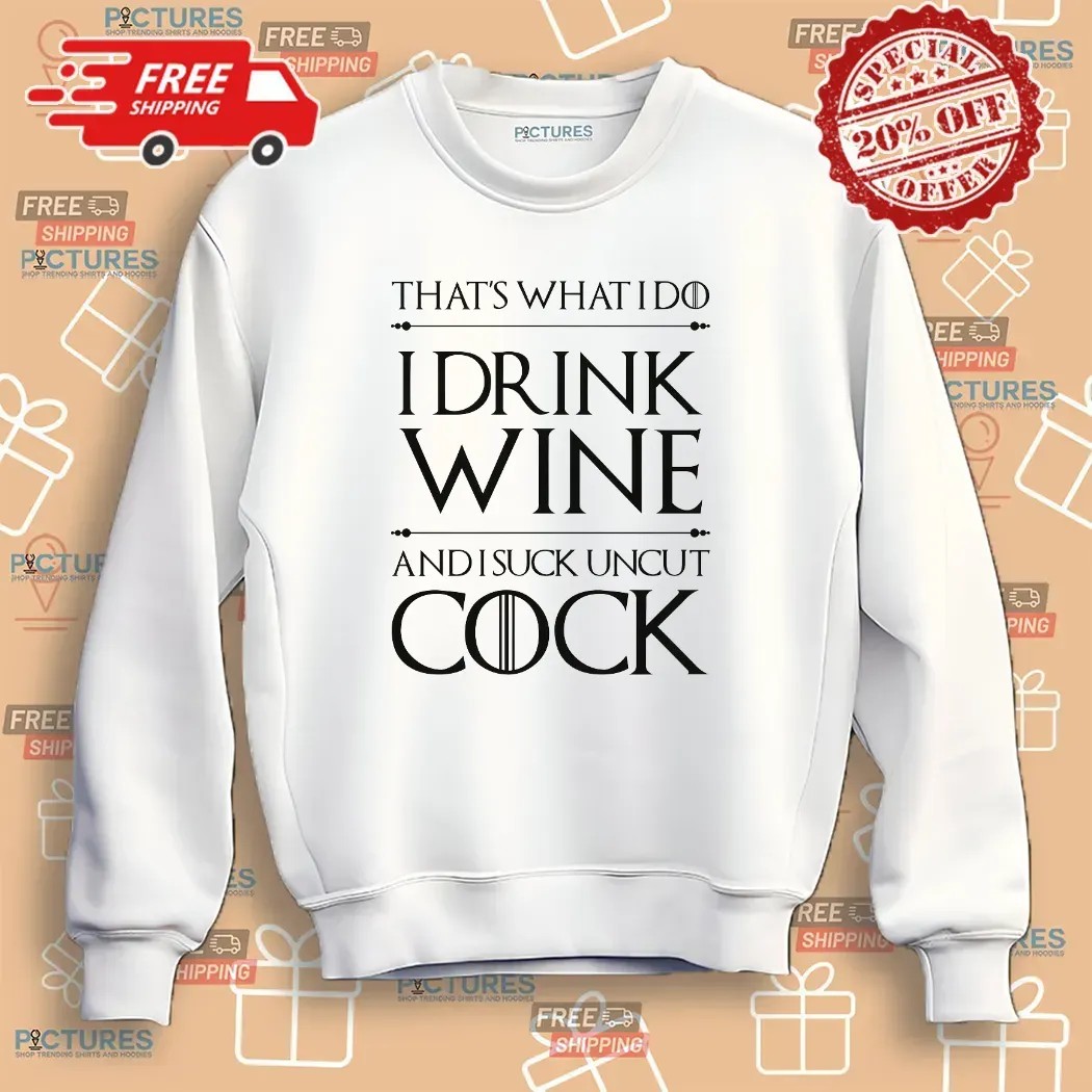 That’s What I Do I Drink Wine And I Suck Uncut Cock T Shirt