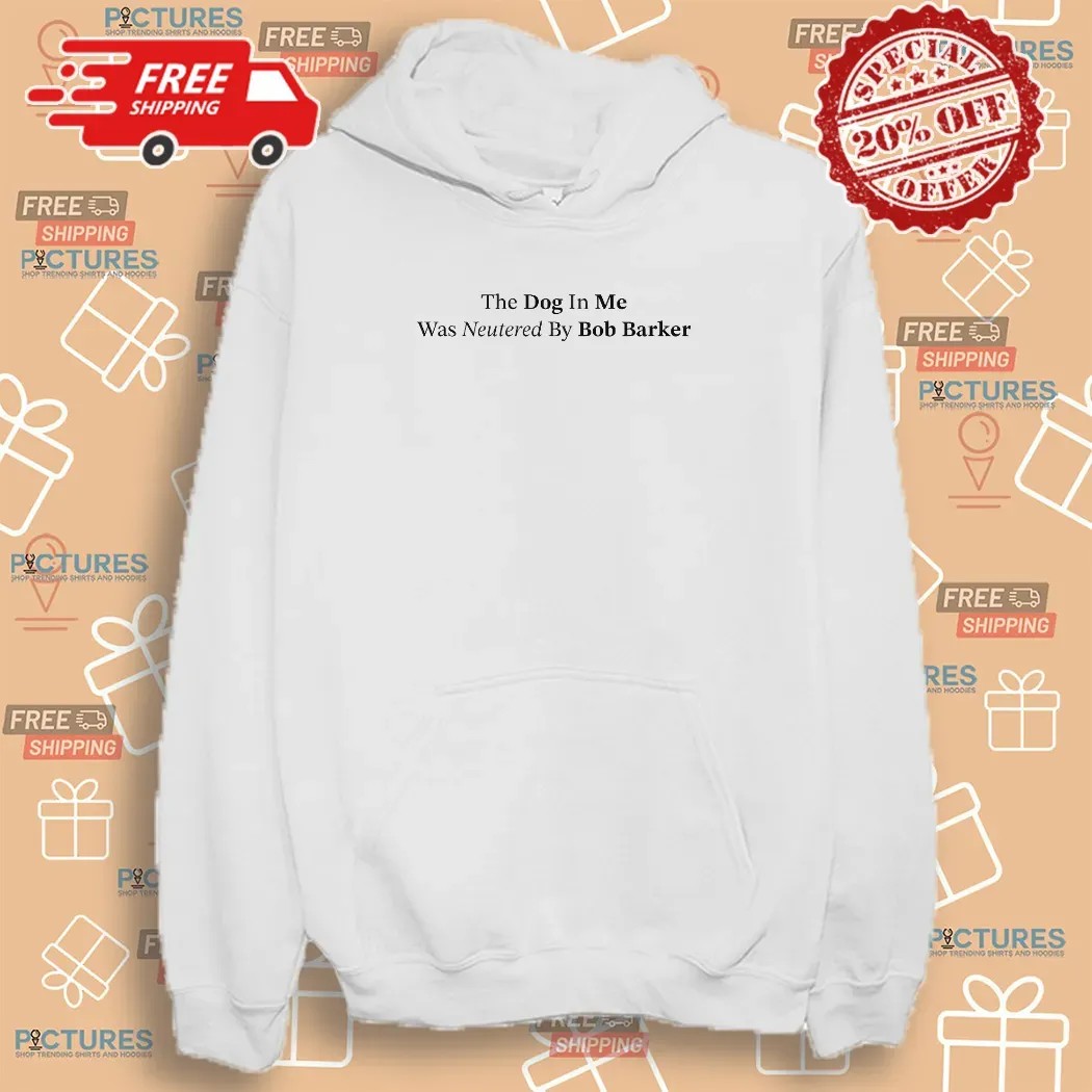 The Dog In Me Was Neutered By Bob Barker T Shirt
