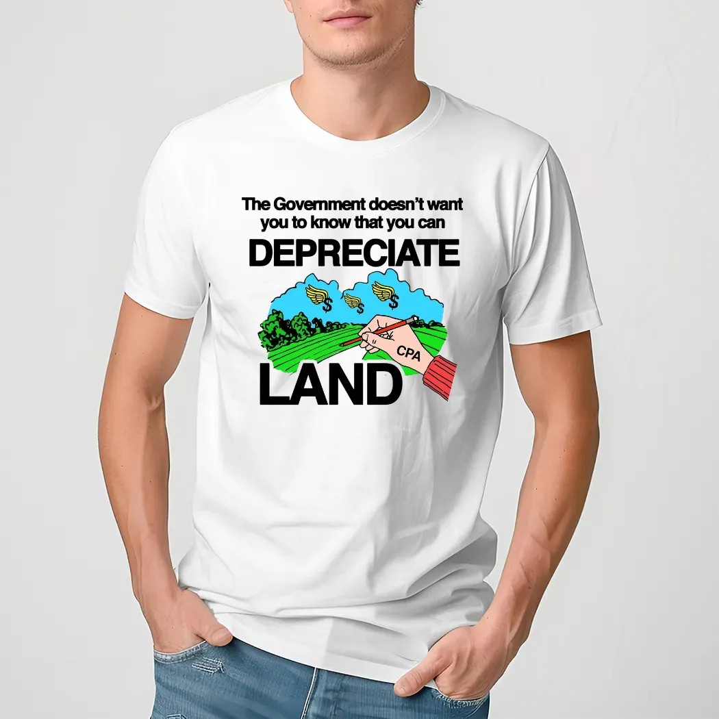 The Government Doesn’t Want You To Know That You Can Depreciate Land CPA Shirt
