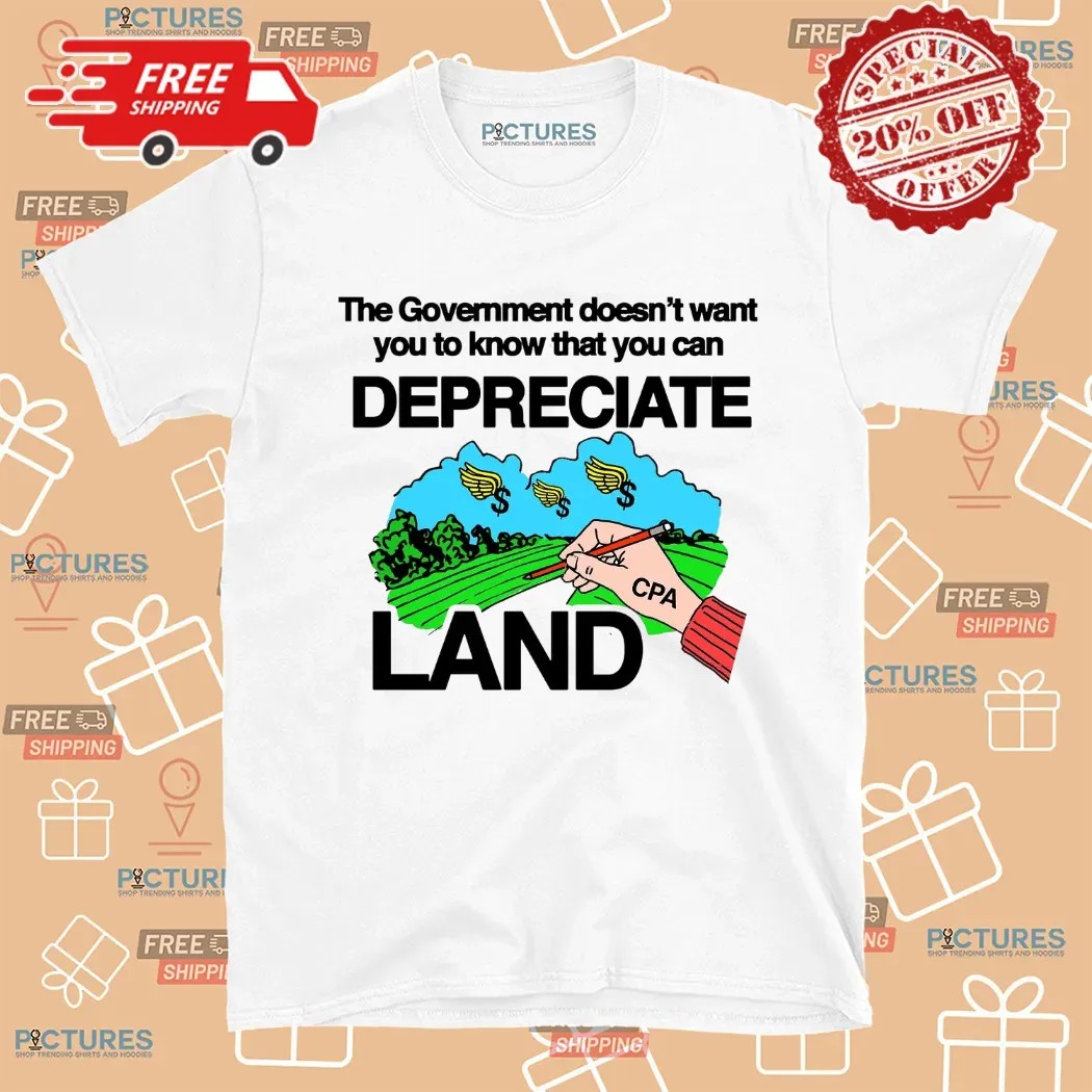 The Government Doesn’t Want You To Know That You Can Depreciate Land CPA Shirt