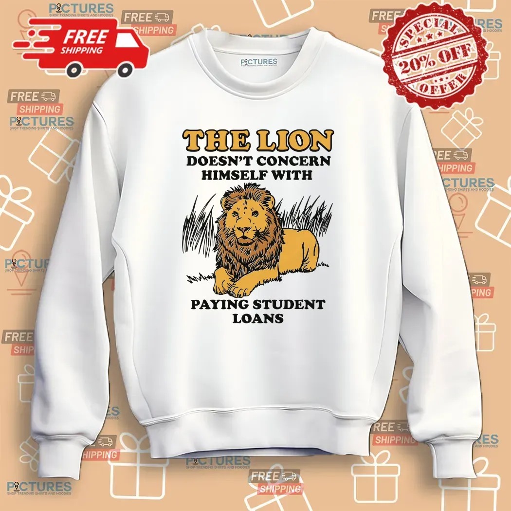 The Lion Doesn't Concern Himself With Paying Student Loans Meme T Shirt