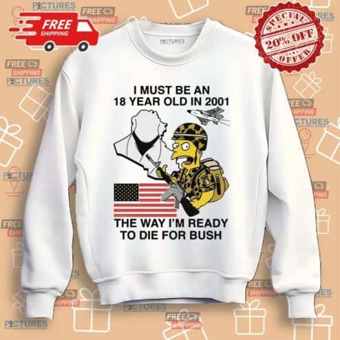 The Simpsons I Must Be An 18 Year Old In 2001 The Way I'm Ready To Die For Bush T Shirt