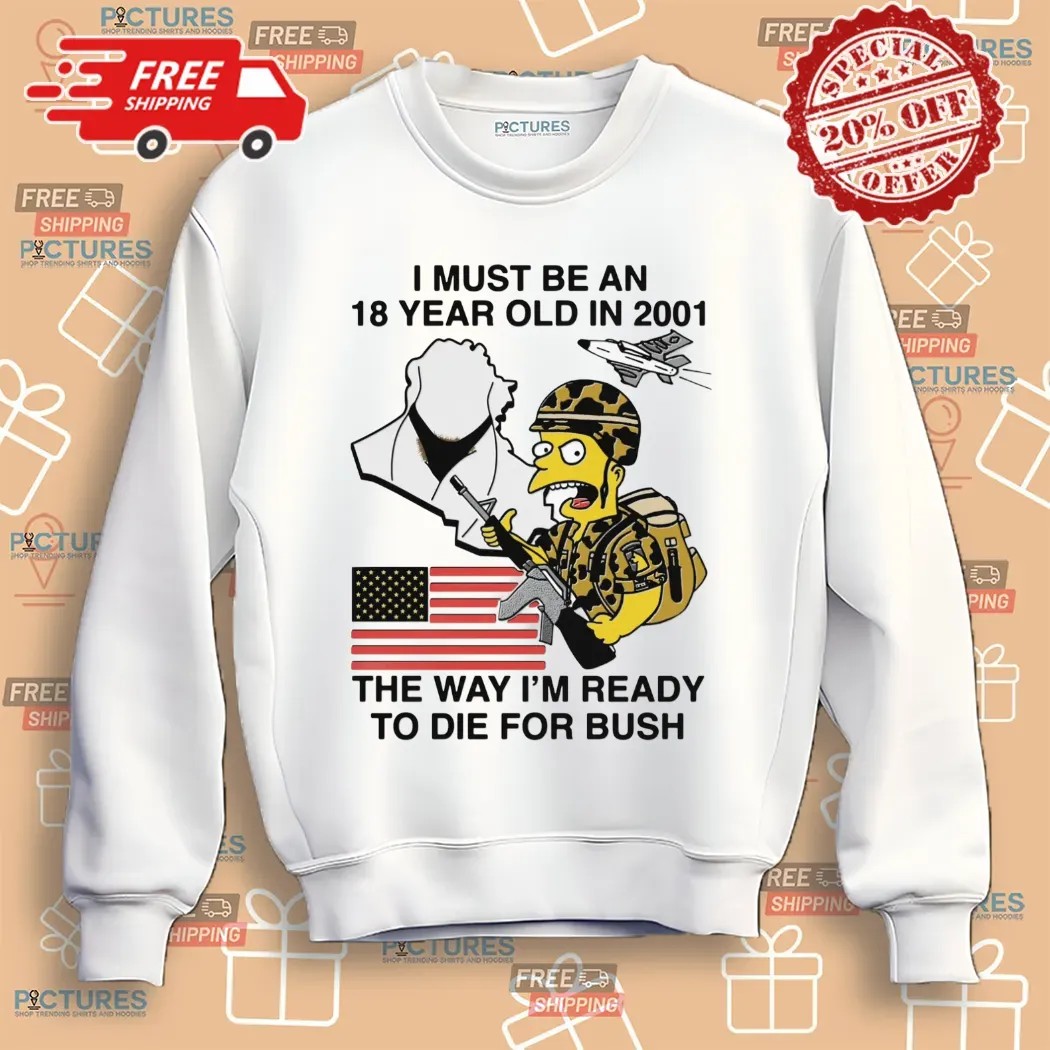 The Simpsons I Must Be An 18 Year Old In 2001 The Way I'm Ready To Die For Bush T Shirt