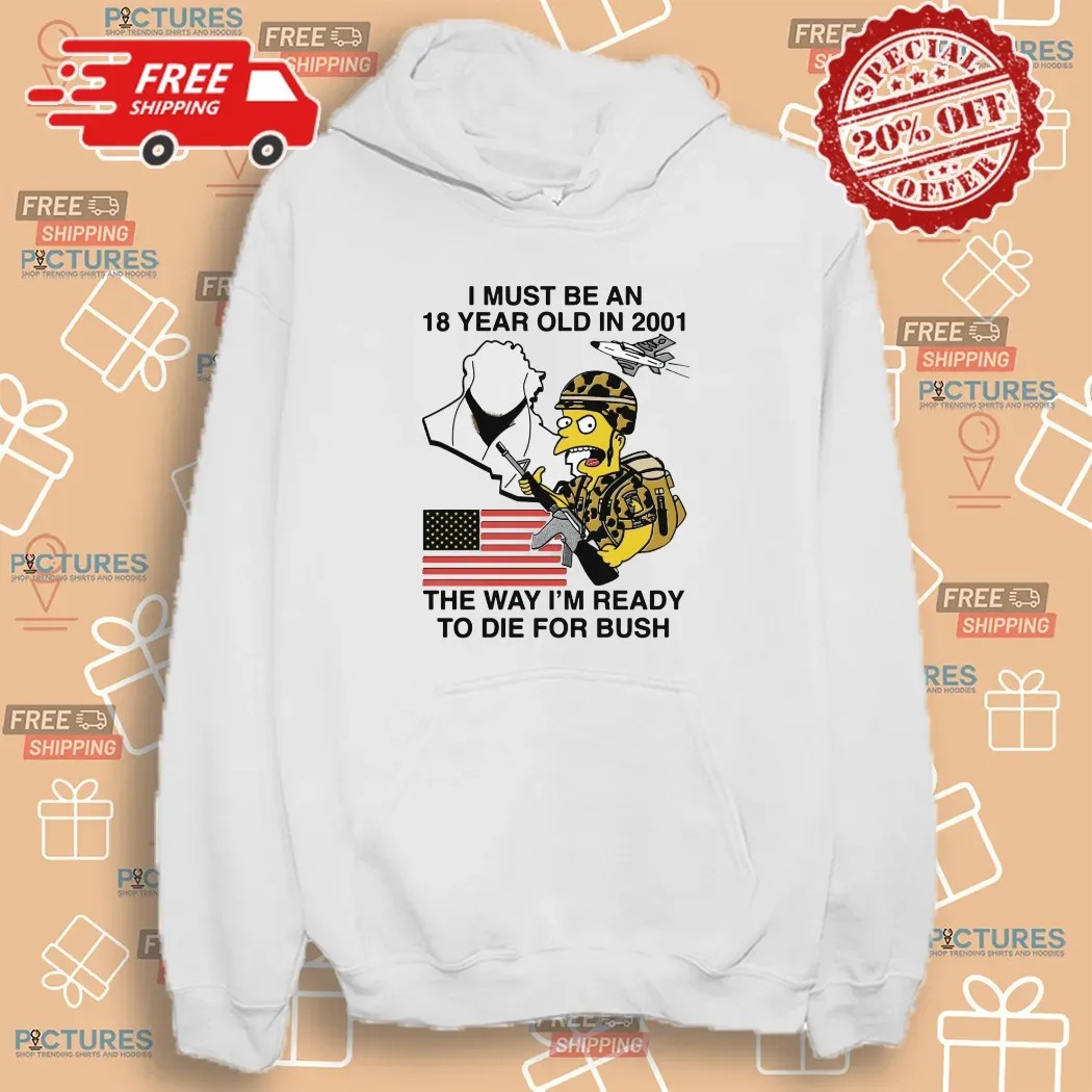 The Simpsons I Must Be An 18 Year Old In 2001 The Way I'm Ready To Die For Bush T Shirt