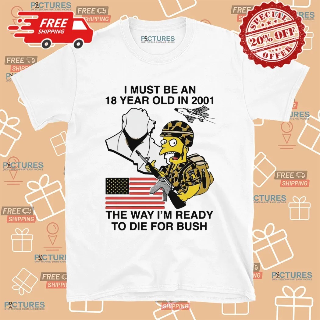 The Simpsons I Must Be An 18 Year Old In 2001 The Way I'm Ready To Die For Bush T Shirt