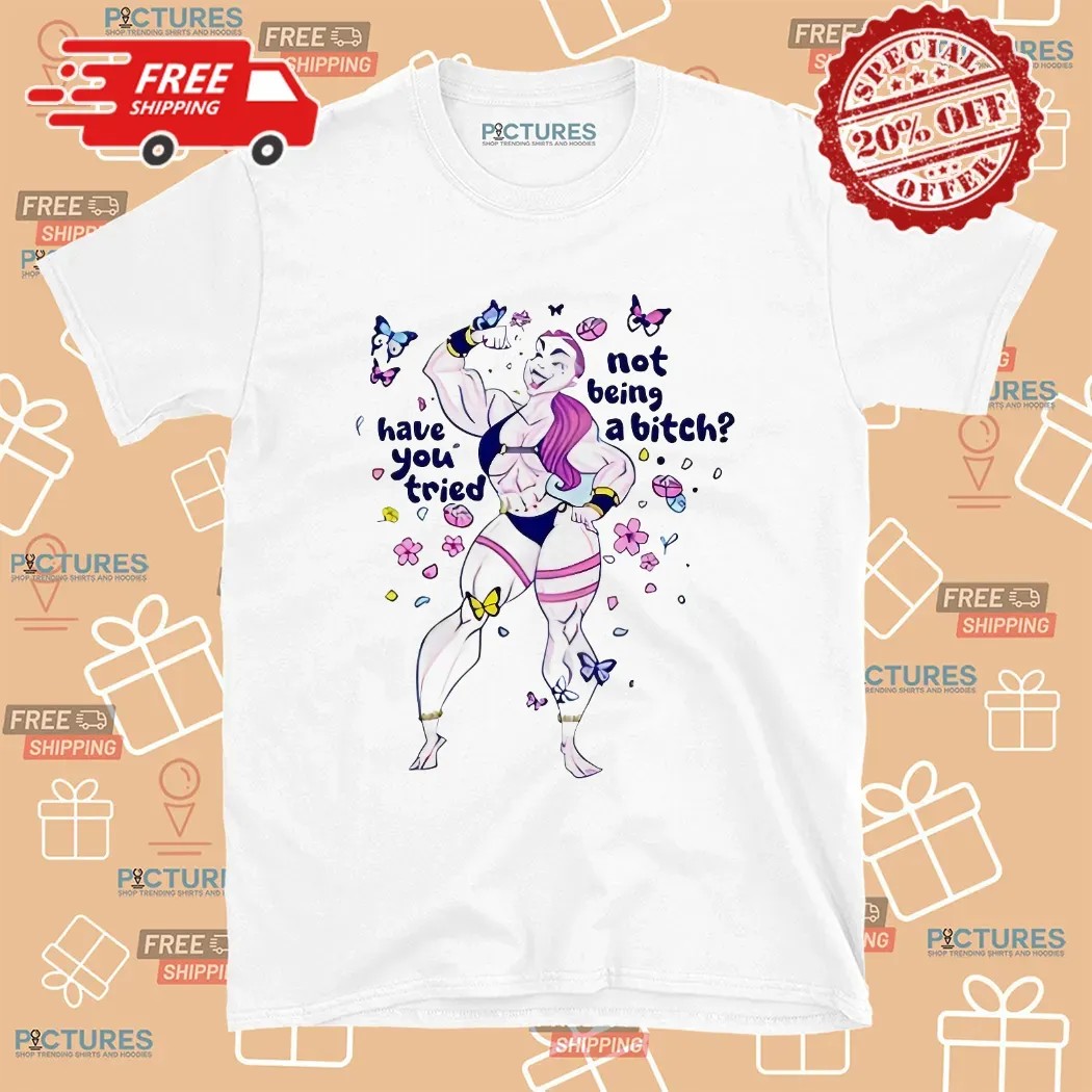The Warrior Have You Tried Not Being A Bitch T Shirt