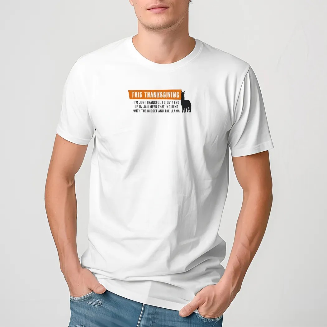 This Thanksgiving I’m Just Thankful I Didn’t End Up In Jail Over That Incident With The Midget And The Llama T Shirt