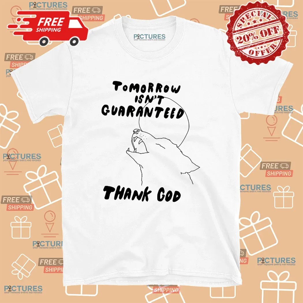 Tomorrow Isn't Guaranteed Thank God Moon Dog T Shirt