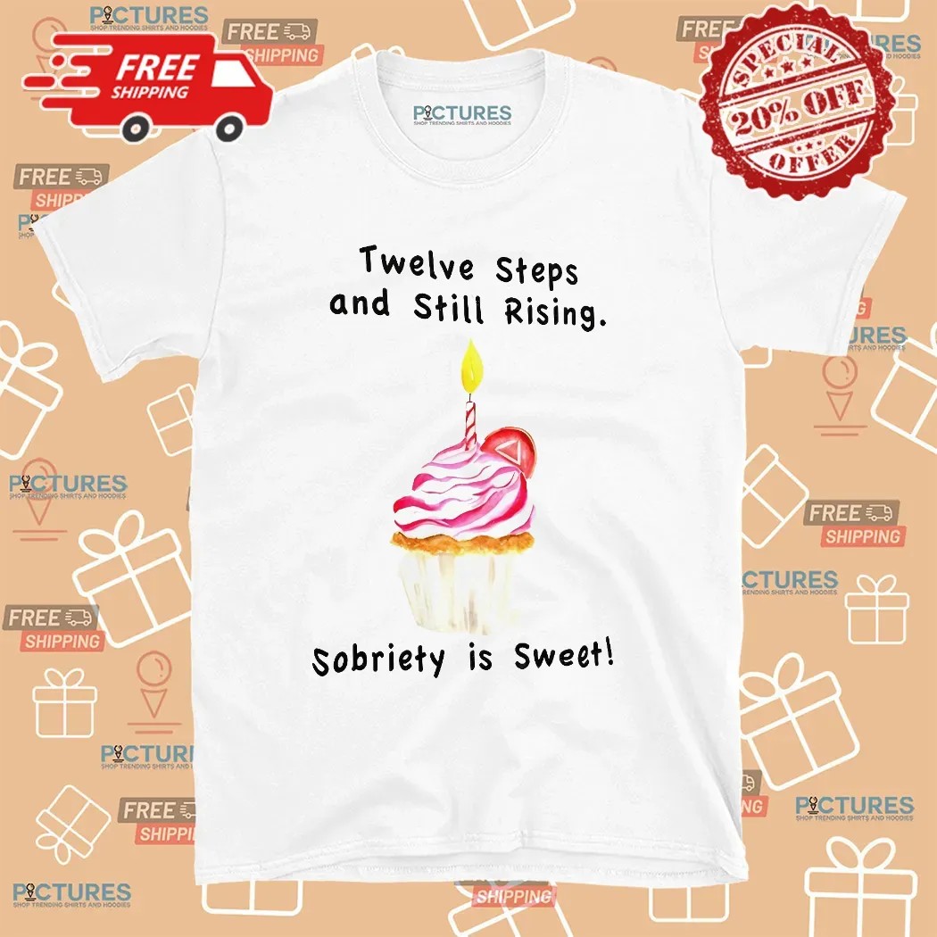 Twelve Steps And Still Rising Sobriety Is Sweet T Shirt