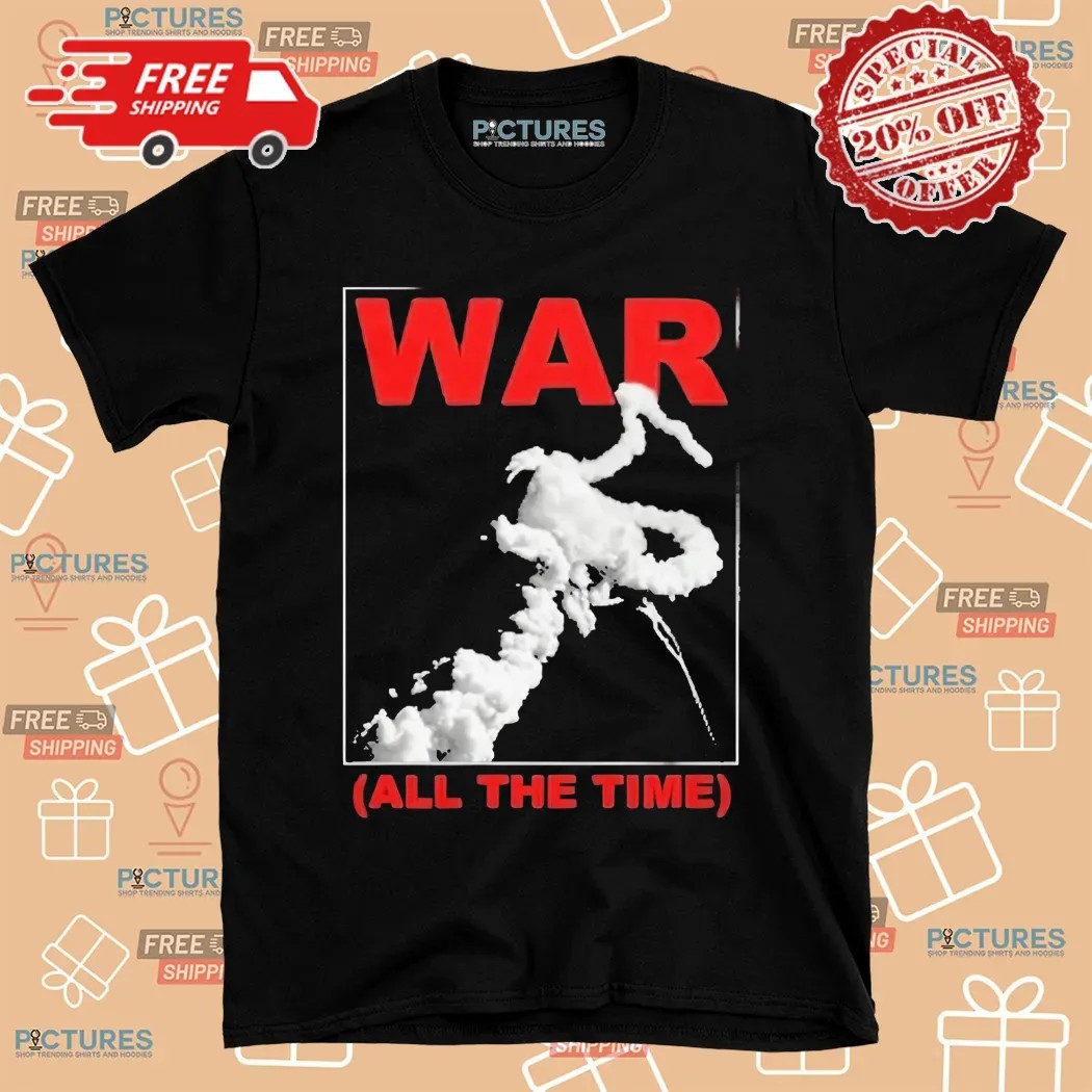War All The Time Shirt