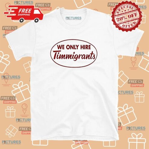 We Only Hire Timmigrants T Shirt