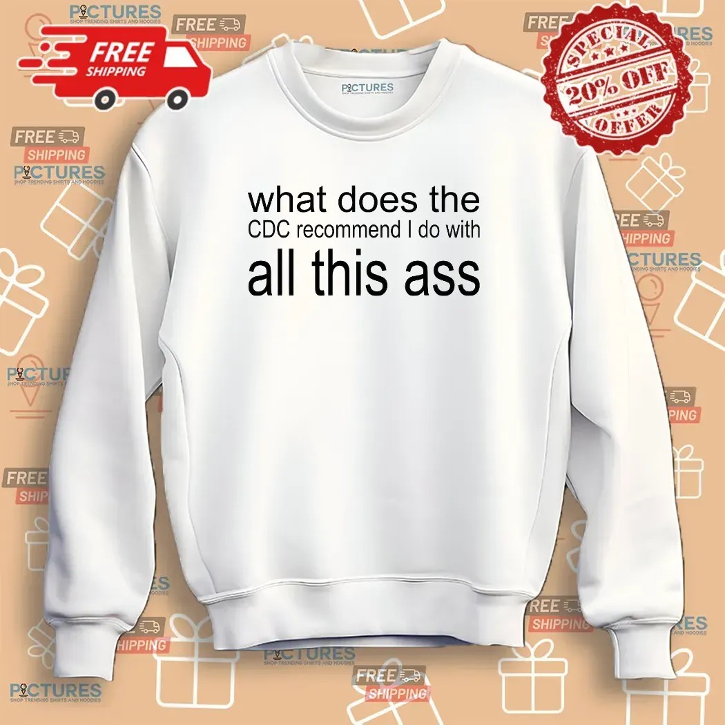 What Does The Cdc Recommend I Do With All This Ass T Shirt