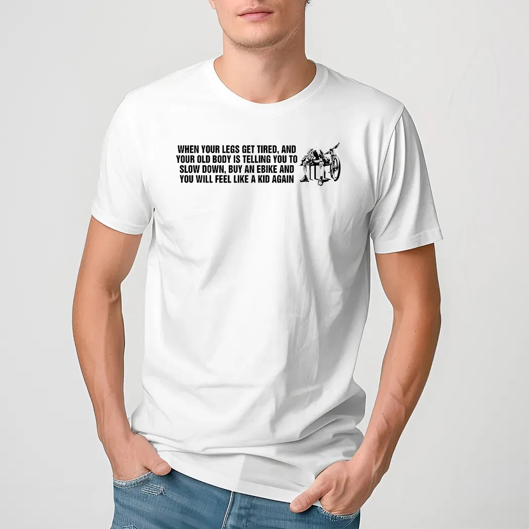 When Your Legs Get Tired And Your Old Body Is Telling You To Slow Down Shirt