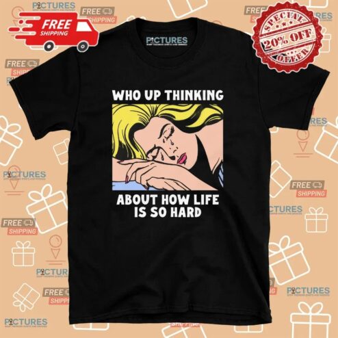 Who Up Thinking About How Life Is So Hard Crying Girl T Shirt