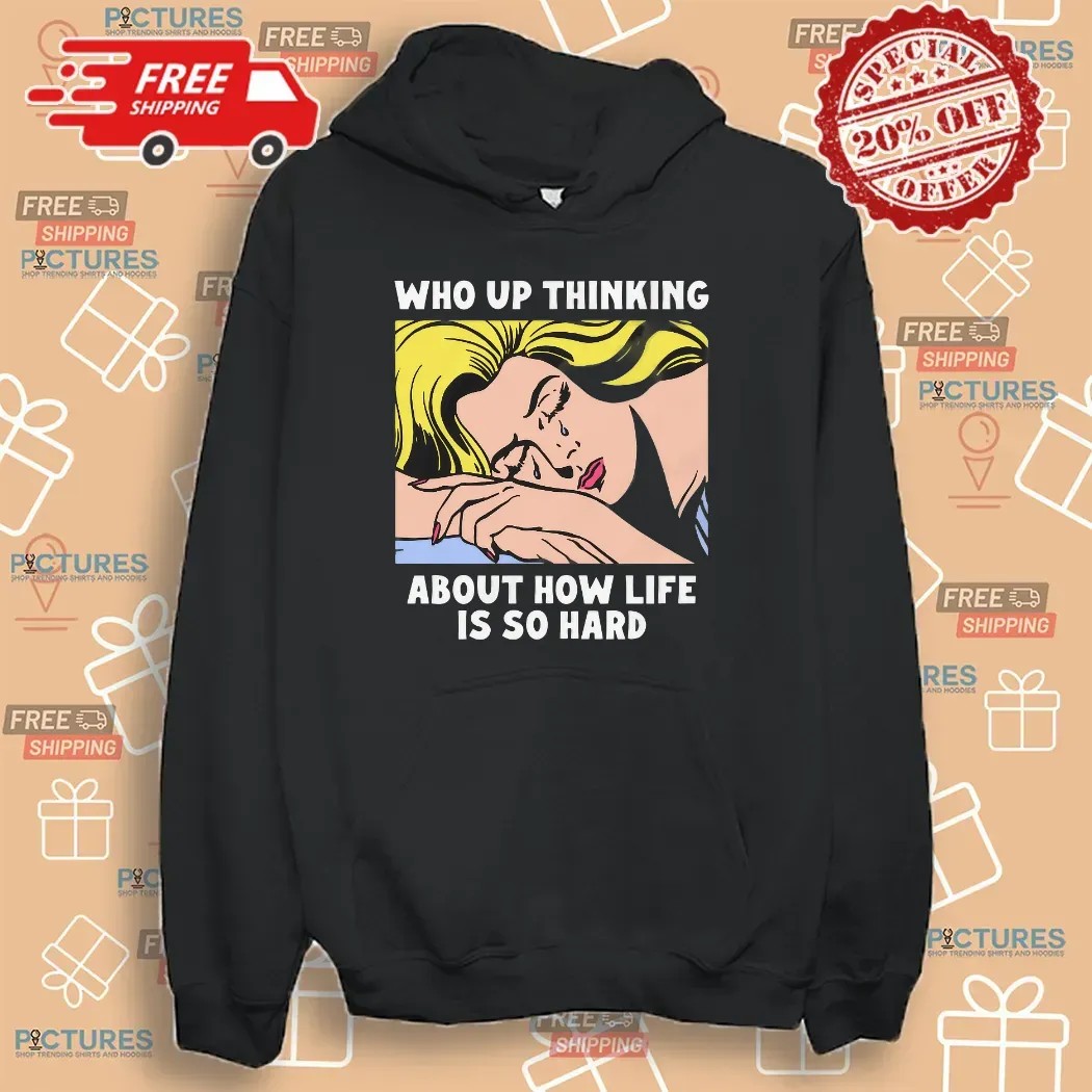 Who Up Thinking About How Life Is So Hard Crying Girl T Shirt
