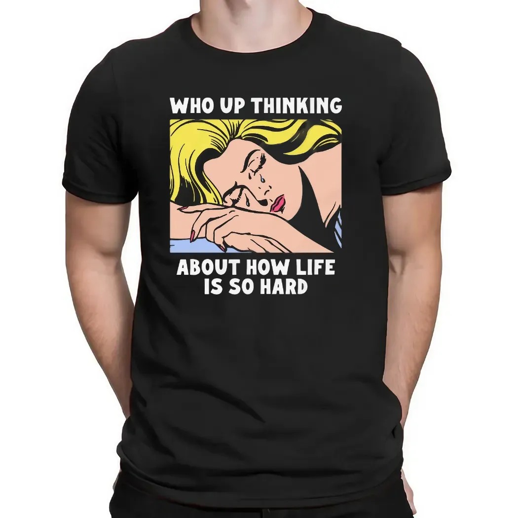 Who Up Thinking About How Life Is So Hard Crying Girl T Shirt
