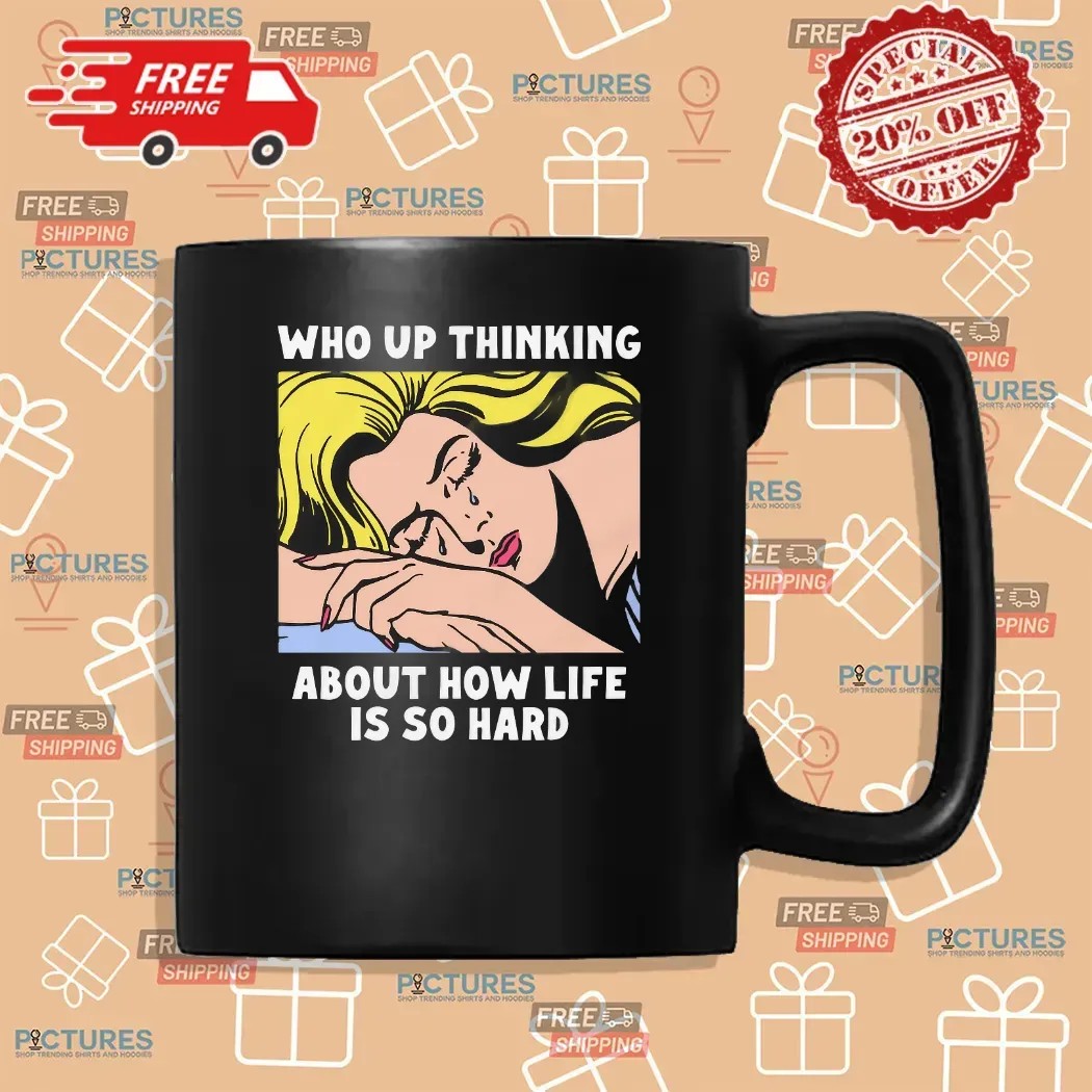 Who Up Thinking About How Life Is So Hard Crying Girl T Shirt