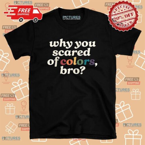 Why You Scared Of Colors Bro T Shirt