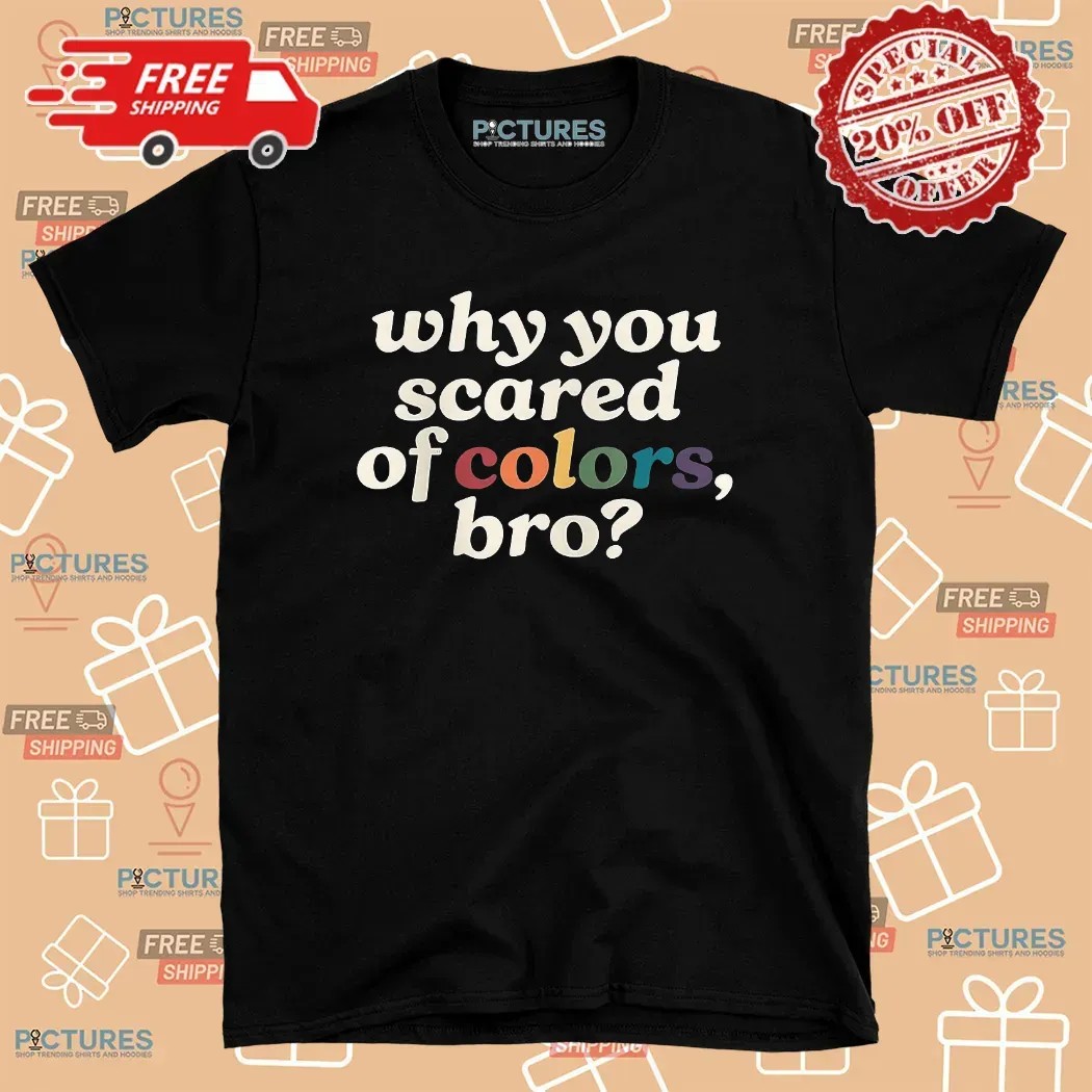 Why You Scared Of Colors Bro T Shirt