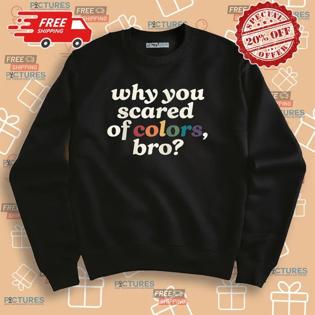 Why You Scared Of Colors Bro T Shirt