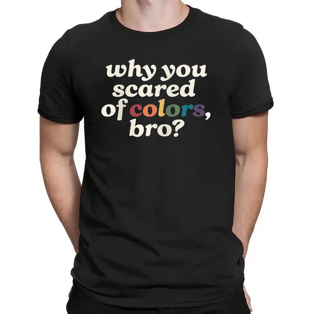 Why You Scared Of Colors Bro T Shirt