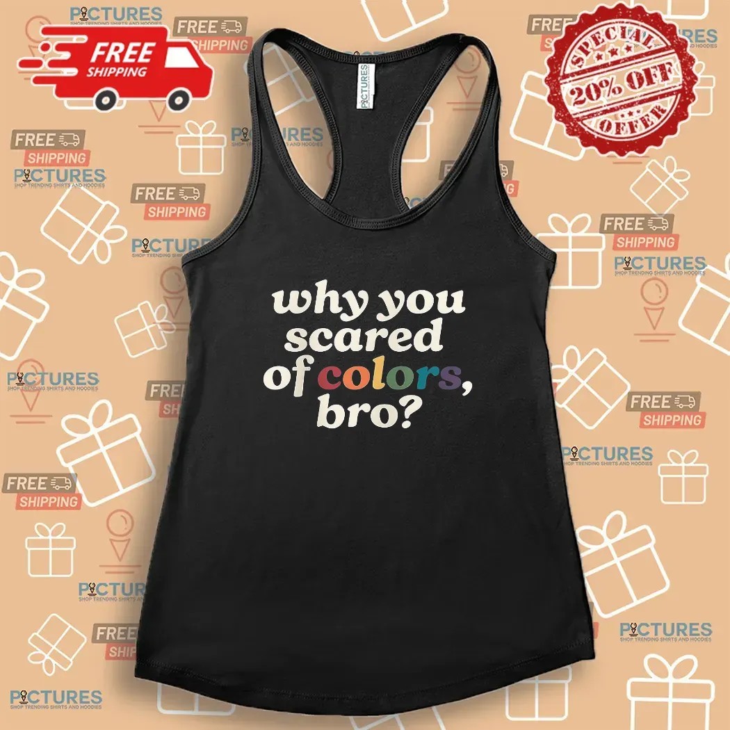 Why You Scared Of Colors Bro T Shirt