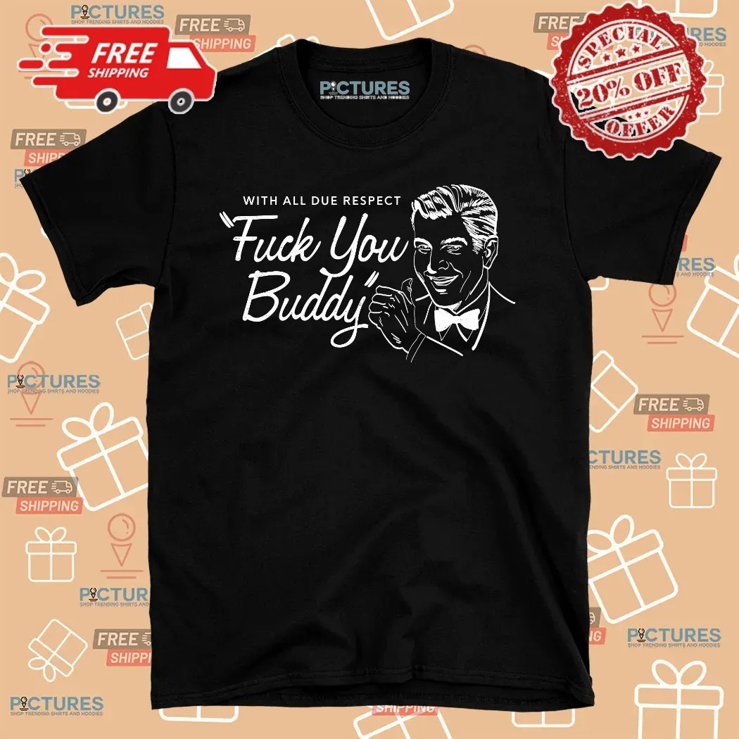 With All Due Respect Fuck You Buddy Meme Shirt