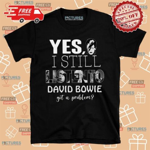 Yes I'm Still Listen To David Bowie Hot Problem T Shirt
