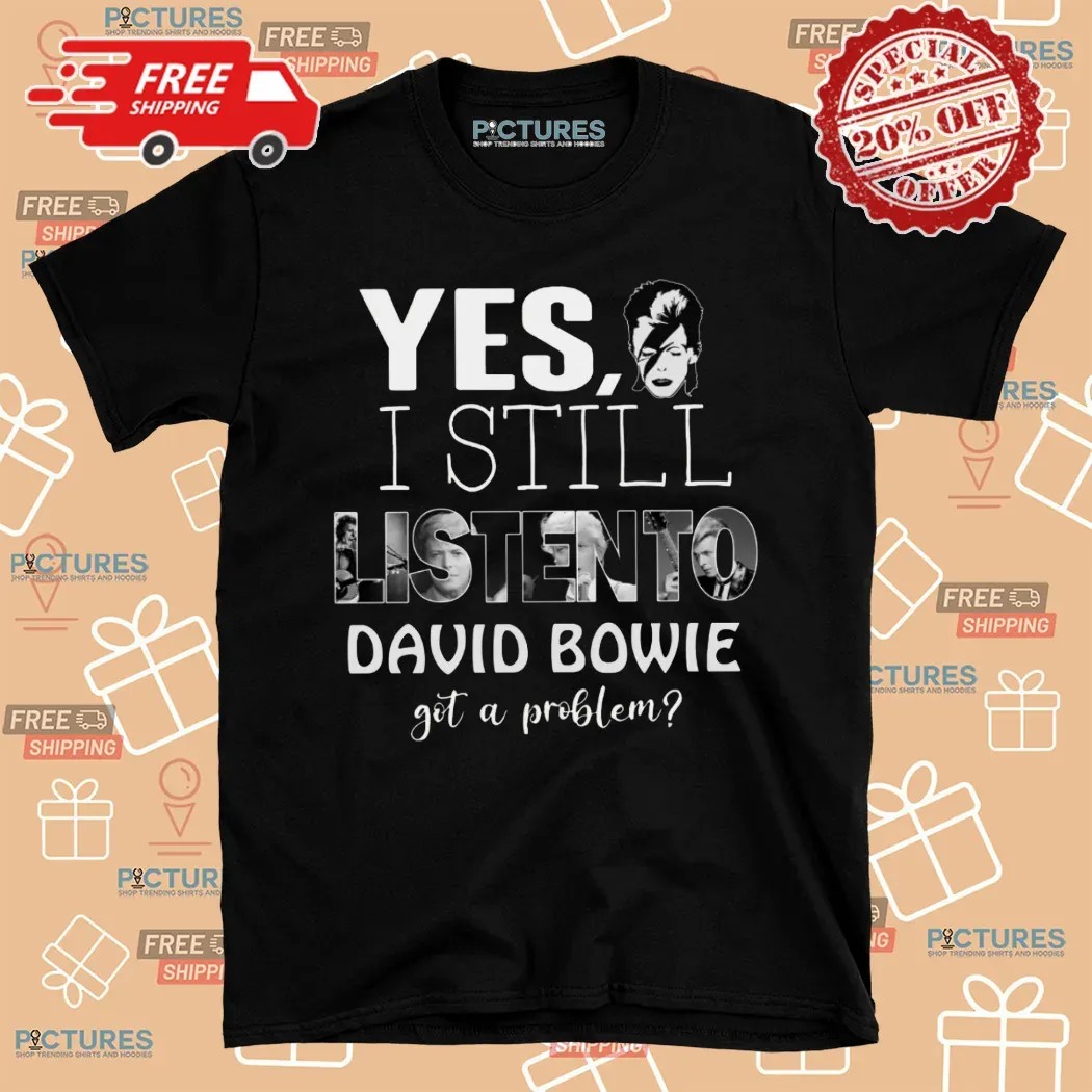 Yes I'm Still Listen To David Bowie Hot Problem T Shirt
