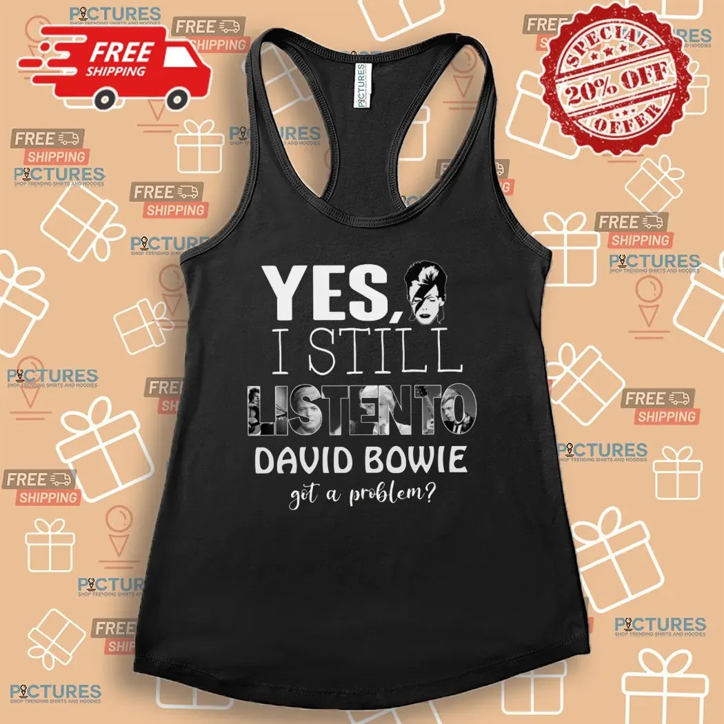 Yes I'm Still Listen To David Bowie Hot Problem T Shirt