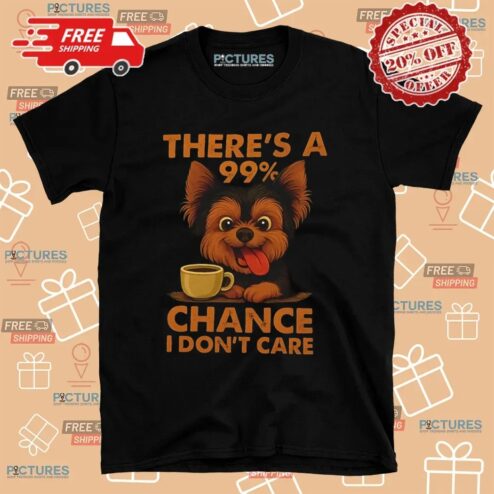 Yorkshire Terrier There’s A 99% Chance I Don’t Care T Shirt