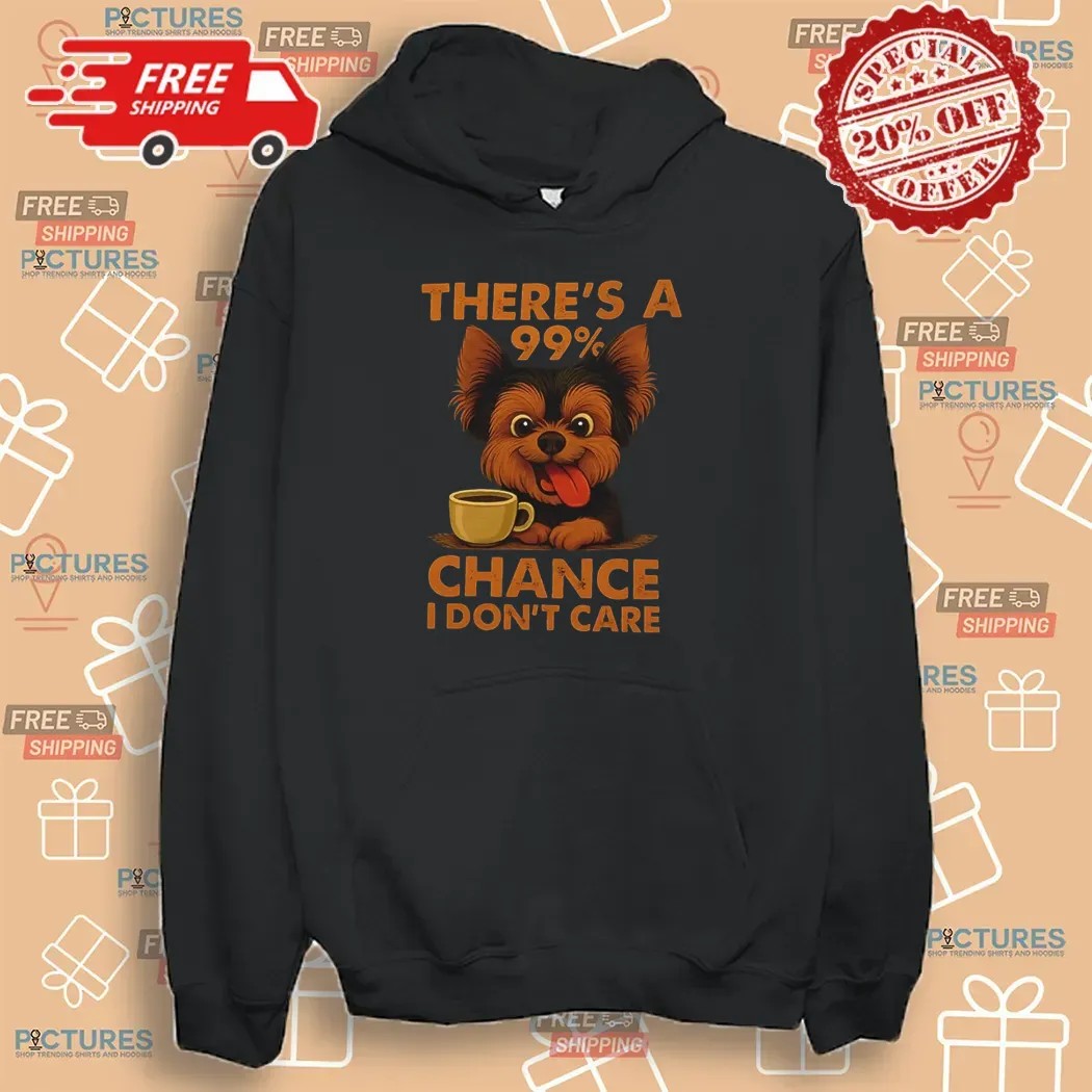 Yorkshire Terrier There’s A 99% Chance I Don’t Care T Shirt