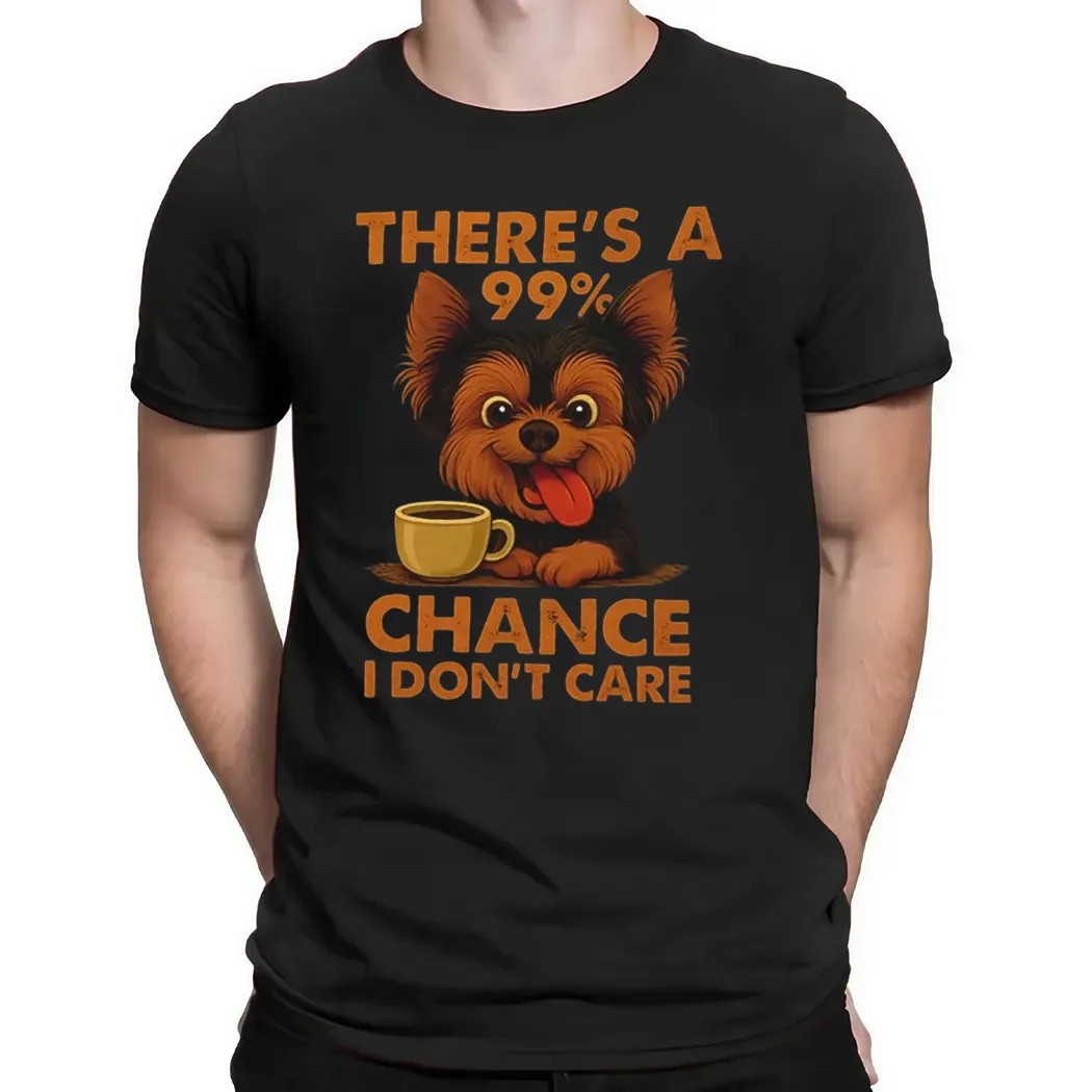 Yorkshire Terrier There’s A 99% Chance I Don’t Care T Shirt