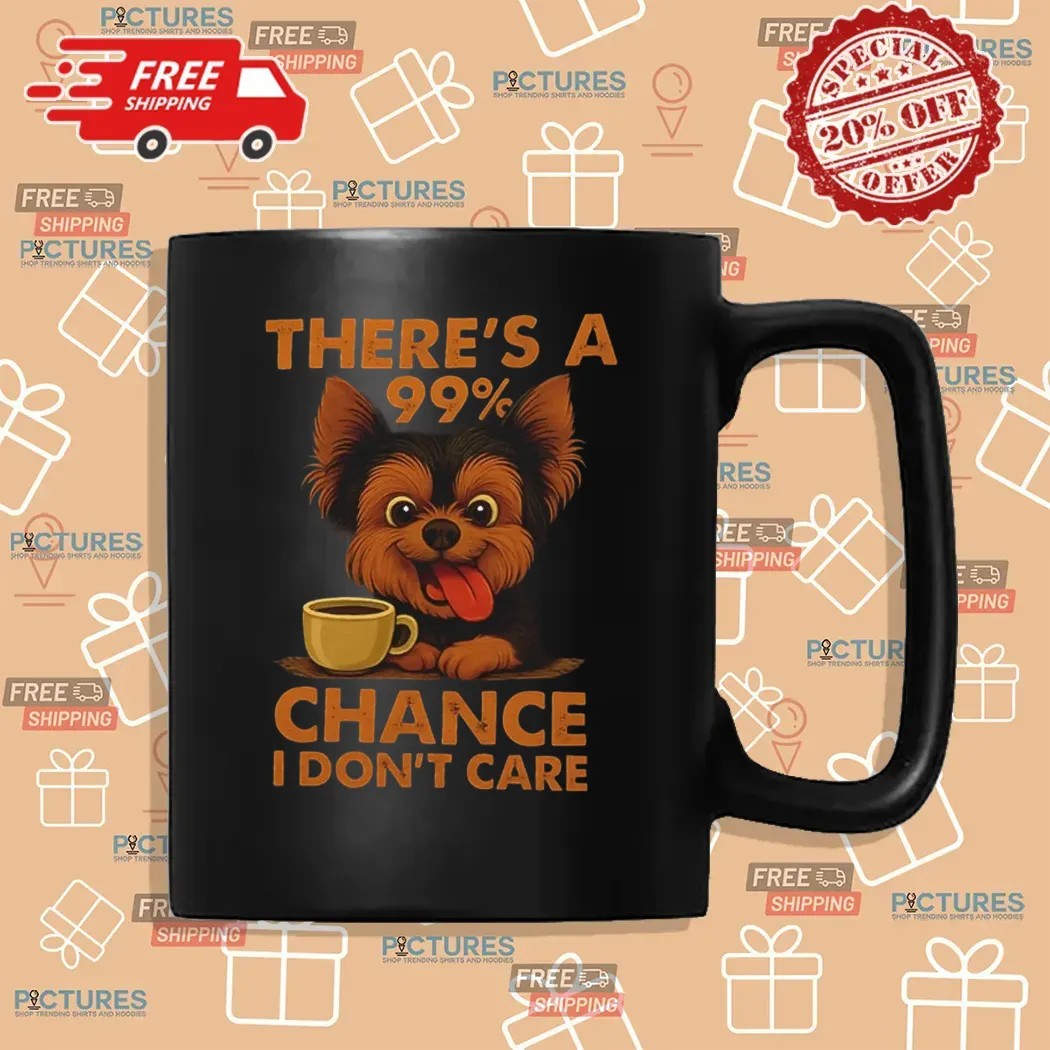 Yorkshire Terrier There’s A 99% Chance I Don’t Care T Shirt