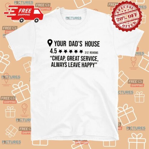 Your Dad's House Rating 4.5 Stars Cheap Great Service Always Leave Happy T Shirt