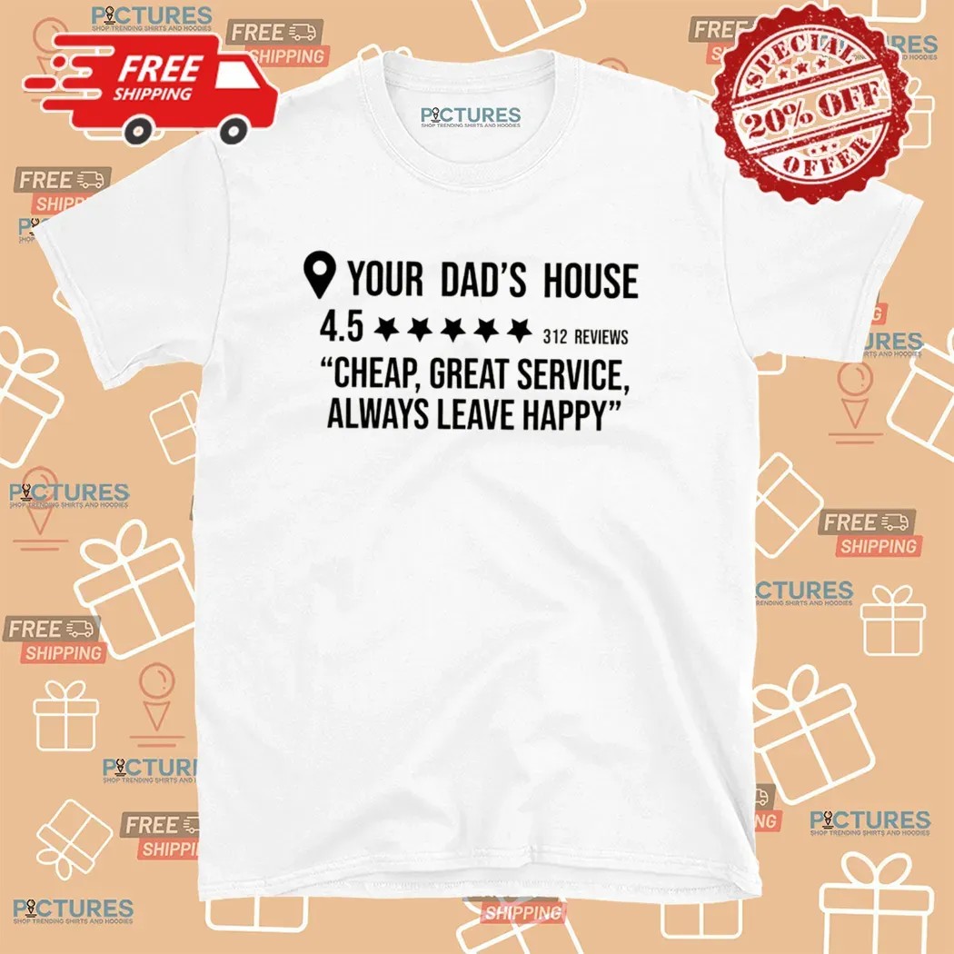 Your Dad's House Rating 4.5 Stars Cheap Great Service Always Leave Happy T Shirt