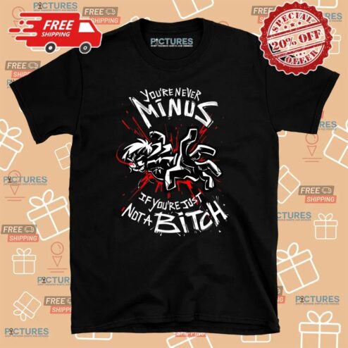 You're Never Minus If You're Just Not A Bitch Shirt