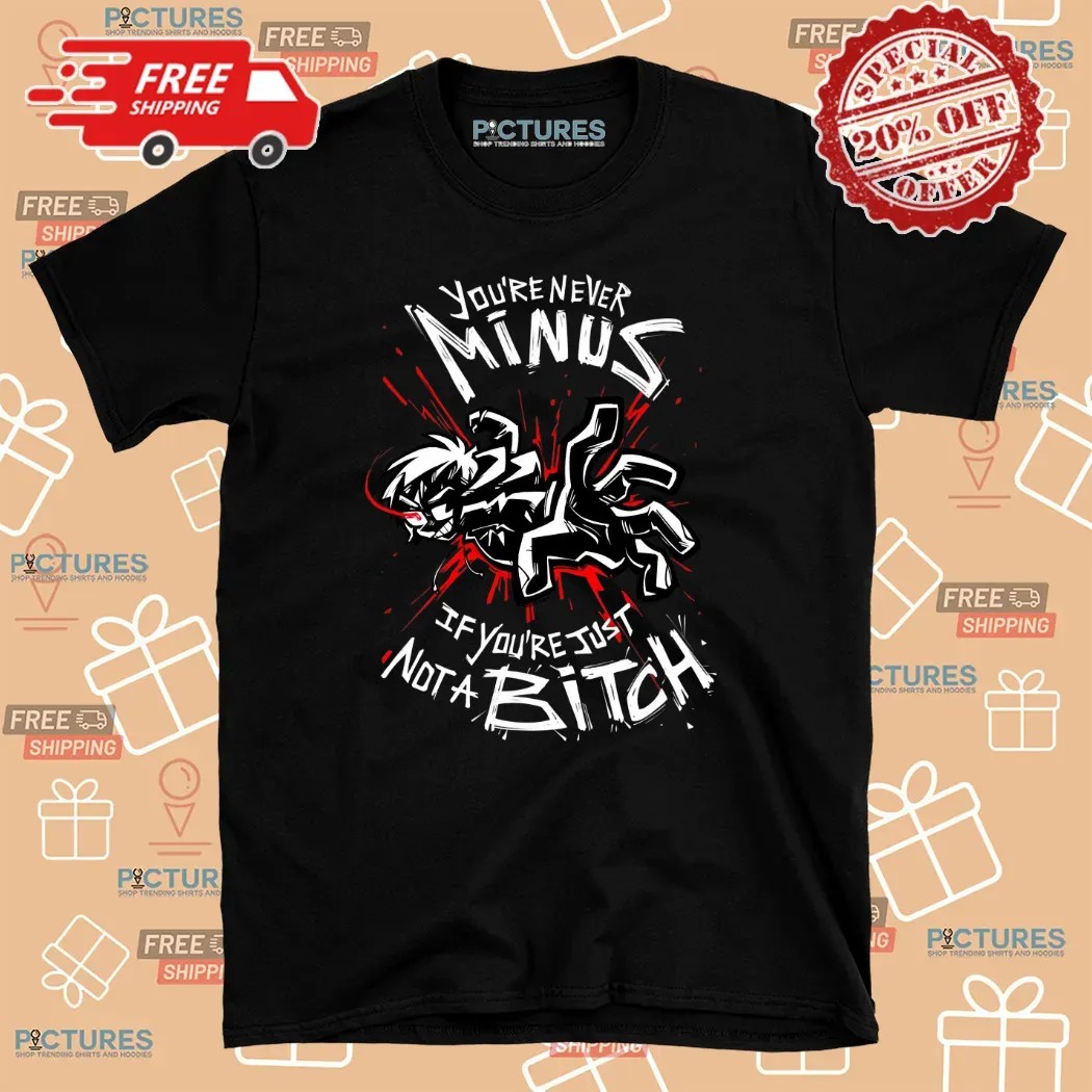 You're Never Minus If You're Just Not A Bitch Shirt