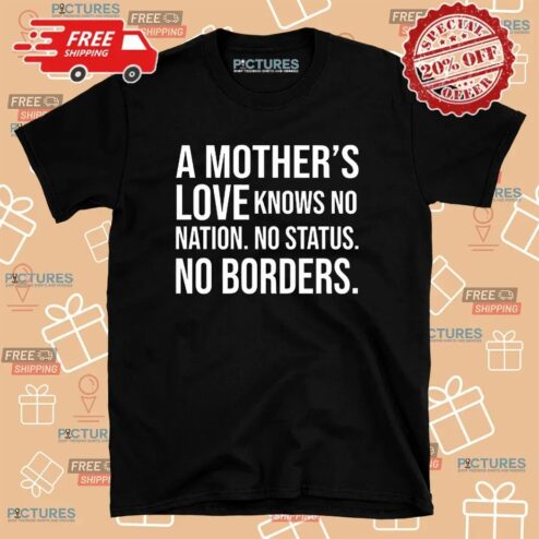 A Mother’s Love Knows No Nation No Status No Borders Quote T Shirt